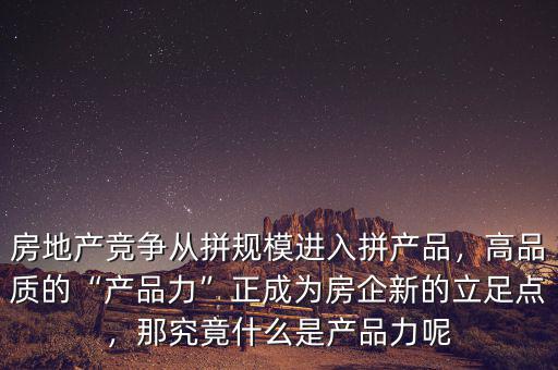 房地產(chǎn)競爭從拼規(guī)模進入拼產(chǎn)品，高品質(zhì)的“產(chǎn)品力”正成為房企新的立足點，那究竟什么是產(chǎn)品力呢