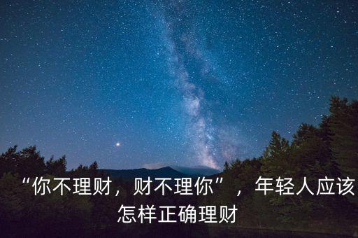 “你不理財，財不理你”，年輕人應該怎樣正確理財