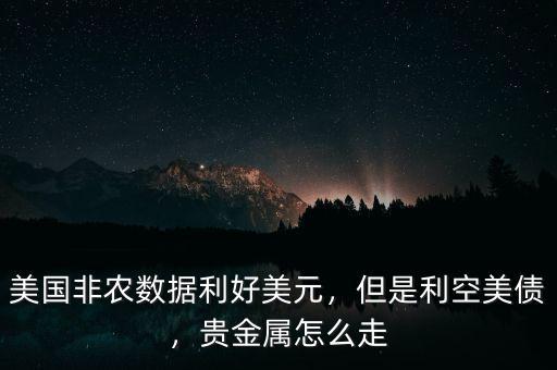 美國非農(nóng)數(shù)據(jù)利好美元，但是利空美債，貴金屬怎么走
