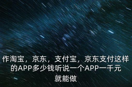 作淘寶，京東，支付寶，京東支付這樣的APP多少錢聽說一個APP一千元就能做