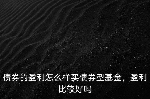 債券的盈利怎么樣買債券型基金，盈利比較好嗎