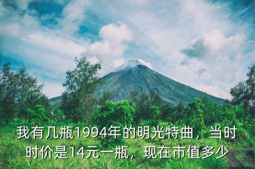 我有幾瓶1994年的明光特曲，當時時價是14元一瓶，現(xiàn)在市值多少