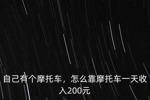 自己有個(gè)摩托車(chē)，怎么靠摩托車(chē)一天收入200元
