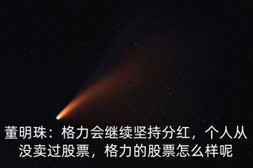 董明珠：格力會繼續(xù)堅持分紅，個人從沒賣過股票，格力的股票怎么樣呢