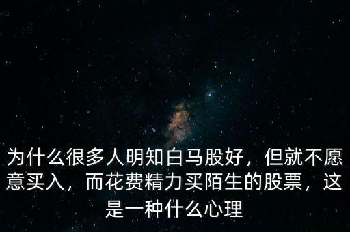 為什么很多人明知白馬股好，但就不愿意買入，而花費(fèi)精力買陌生的股票，這是一種什么心理