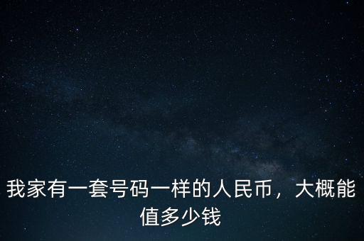 我家有一套號(hào)碼一樣的人民幣，大概能值多少錢