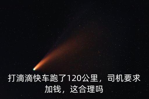 打滴滴快車(chē)跑了120公里，司機(jī)要求加錢(qián)，這合理嗎