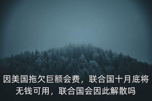 因美國拖欠巨額會費(fèi)，聯(lián)合國十月底將無錢可用，聯(lián)合國會因此解散嗎