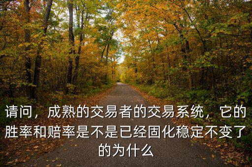 請問，成熟的交易者的交易系統(tǒng)，它的勝率和賠率是不是已經(jīng)固化穩(wěn)定不變了的為什么