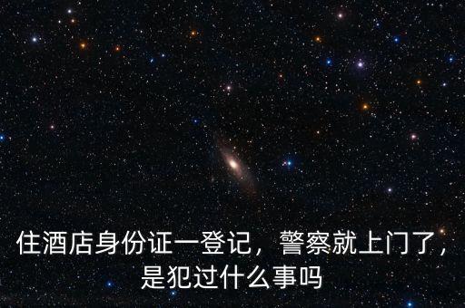 住酒店身份證一登記，警察就上門了，是犯過(guò)什么事嗎