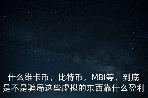 什么維卡幣，比特幣，MBI等，到底是不是騙局這些虛擬的東西靠什么盈利