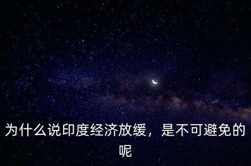 為什么說印度經(jīng)濟放緩，是不可避免的呢