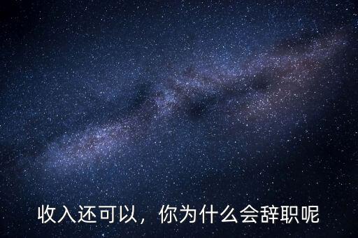 收入還可以，你為什么會(huì)辭職呢