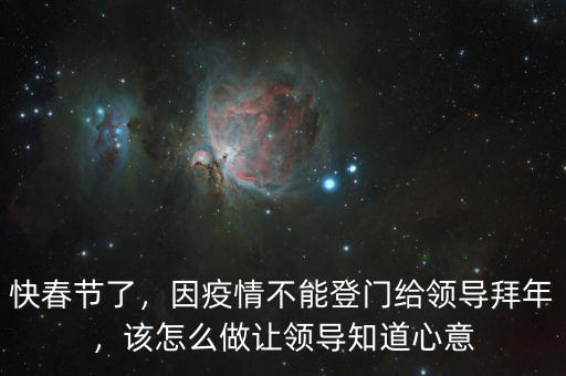快春節(jié)了，因疫情不能登門給領(lǐng)導(dǎo)拜年，該怎么做讓領(lǐng)導(dǎo)知道心意