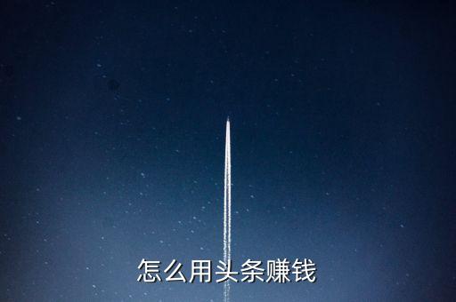 怎么用頭條賺錢(qián)