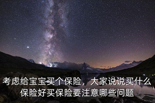 考慮給寶寶買(mǎi)個(gè)保險(xiǎn)，大家說(shuō)說(shuō)買(mǎi)什么保險(xiǎn)好買(mǎi)保險(xiǎn)要注意哪些問(wèn)題