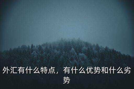 外匯有什么特點，有什么優(yōu)勢和什么劣勢