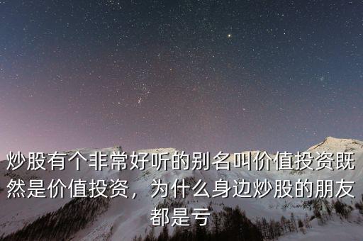 炒股有個(gè)非常好聽的別名叫價(jià)值投資既然是價(jià)值投資，為什么身邊炒股的朋友都是虧