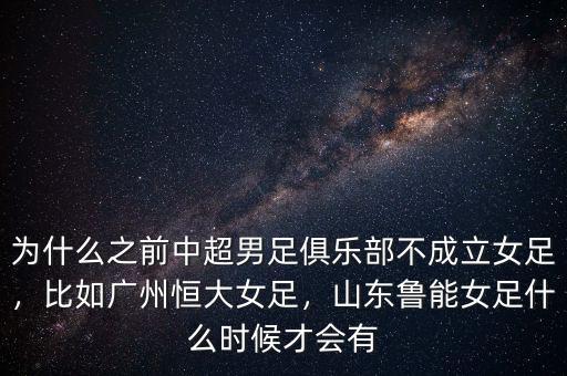 為什么之前中超男足俱樂部不成立女足，比如廣州恒大女足，山東魯能女足什么時(shí)候才會(huì)有