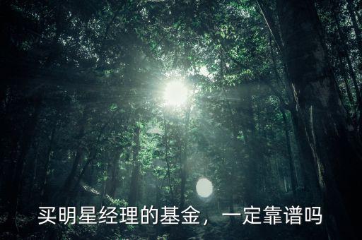 買明星經(jīng)理的基金，一定靠譜嗎