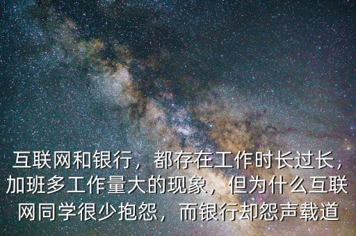 互聯(lián)網(wǎng)和銀行，都存在工作時(shí)長過長，加班多工作量大的現(xiàn)象，但為什么互聯(lián)網(wǎng)同學(xué)很少抱怨，而銀行卻怨聲載道