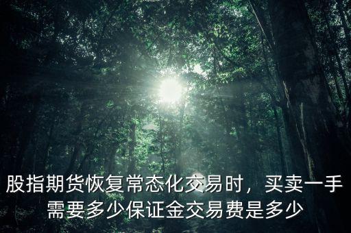 股指期貨恢復常態(tài)化交易時，買賣一手需要多少保證金交易費是多少