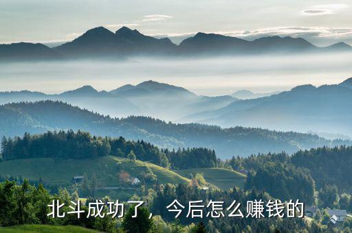 北斗怎么賺錢(qián),今后怎么賺錢(qián)的