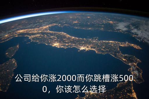 公司給你漲2000而你跳槽漲5000，你該怎么選擇