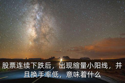 股票連續(xù)下跌后，出現(xiàn)縮量小陽線，并且換手率低，意味著什么