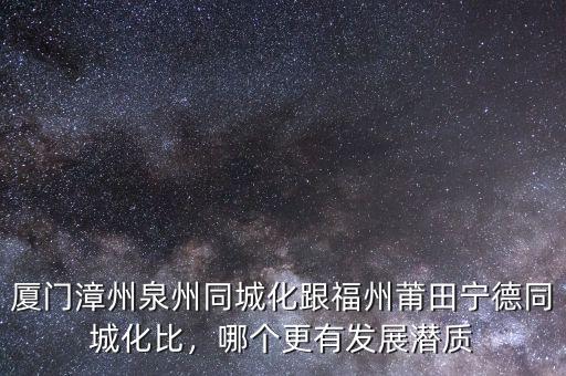 廈門漳州泉州同城化跟福州莆田寧德同城化比，哪個更有發(fā)展?jié)撡|(zhì)