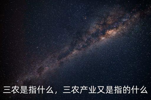 三農(nóng)是指什么，三農(nóng)產(chǎn)業(yè)又是指的什么