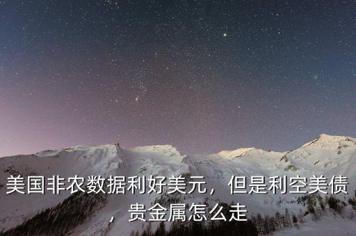 美國非農(nóng)數(shù)據(jù)利好美元，但是利空美債，貴金屬怎么走
