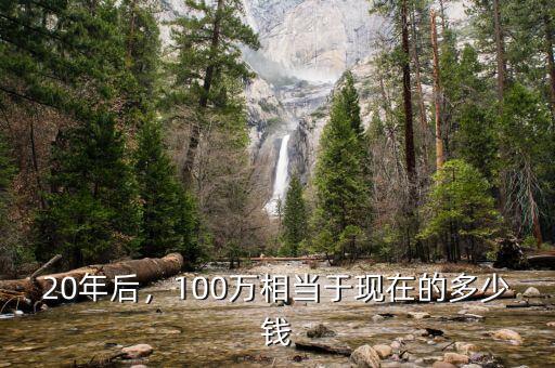 20年后，100萬(wàn)相當(dāng)于現(xiàn)在的多少錢(qián)