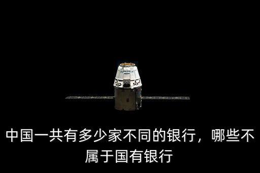 中國(guó)一共有多少家不同的銀行，哪些不屬于國(guó)有銀行