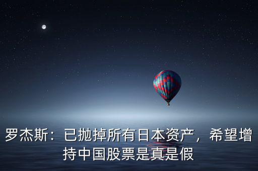 羅杰斯：已拋掉所有日本資產(chǎn)，希望增持中國股票是真是假