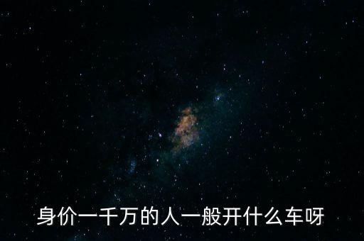 身價(jià)一千萬(wàn)的人一般開什么車呀