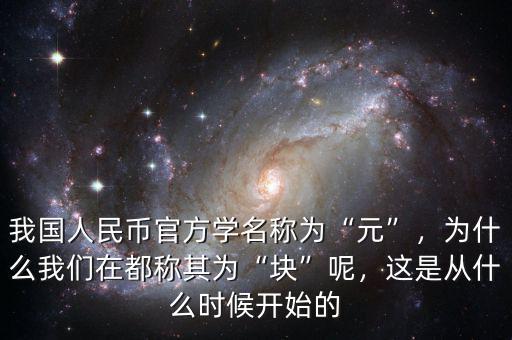 我國人民幣官方學(xué)名稱為“元”，為什么我們在都稱其為“塊”呢，這是從什么時候開始的