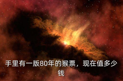 手里有一版80年的猴票，現(xiàn)在值多少錢