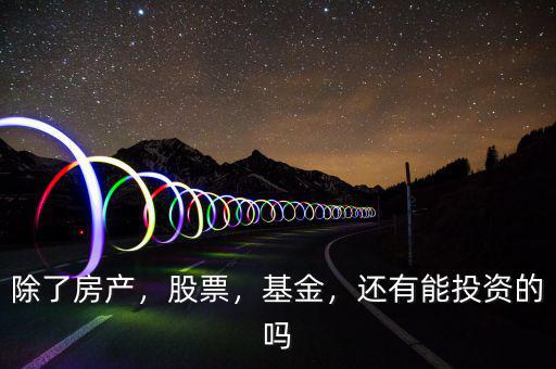 除了房產(chǎn)，股票，基金，還有能投資的嗎