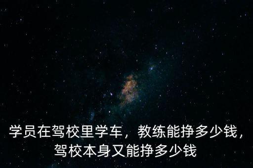 學(xué)員在駕校里學(xué)車，教練能掙多少錢，駕校本身又能掙多少錢