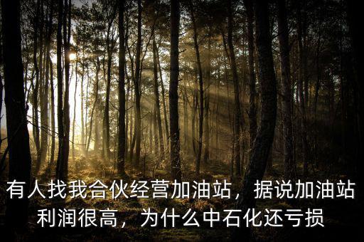 有人找我合伙經(jīng)營加油站，據(jù)說加油站利潤很高，為什么中石化還虧損