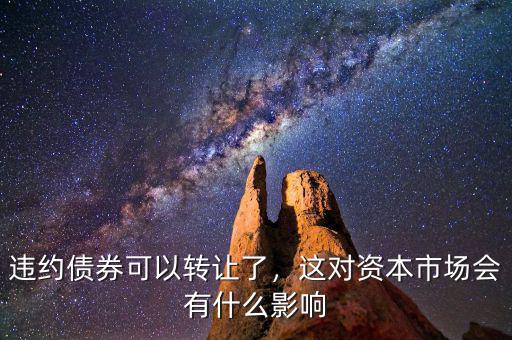 違約債券可以轉(zhuǎn)讓了，這對資本市場會有什么影響