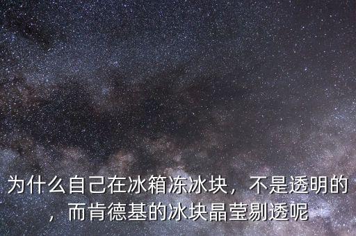 為什么自己在冰箱凍冰塊，不是透明的，而肯德基的冰塊晶瑩剔透呢