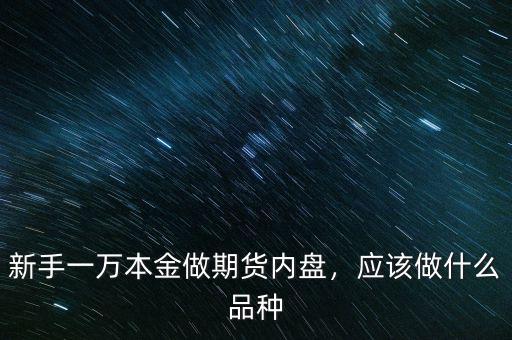 新手一萬本金做期貨內(nèi)盤，應(yīng)該做什么品種