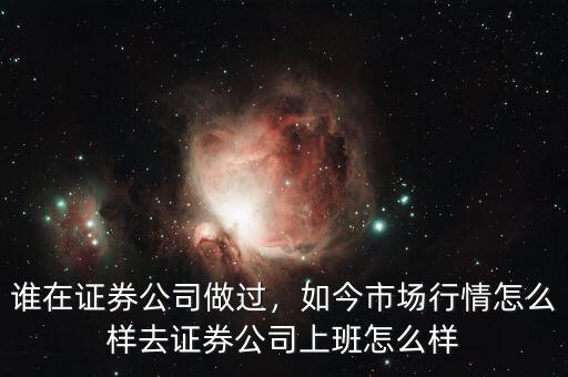 誰在證券公司做過，如今市場行情怎么樣去證券公司上班怎么樣