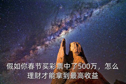 假如你春節(jié)買彩票中了500萬，怎么理財(cái)才能拿到最高收益