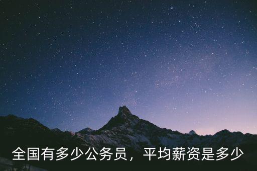 全國(guó)有多少公務(wù)員，平均薪資是多少