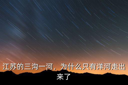 江蘇的三溝一河，為什么只有洋河走出來了