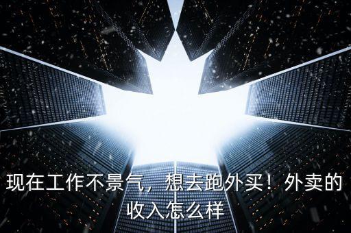 現在工作不景氣，想去跑外買！外賣的收入怎么樣