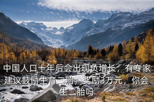中國人口十年后會出現(xiàn)負增長，有專家建議鼓勵生育二胎，獎勵3萬元，你會生二胎嗎